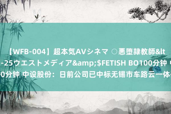 【WFB-004】超本気AVシネマ ○悪堕隷教師</a>2005-02-25ウエストメディア&$FETISH BO100分钟 中设股份:日前公司已中标无锡市车路云一体化试点工程野心技俩