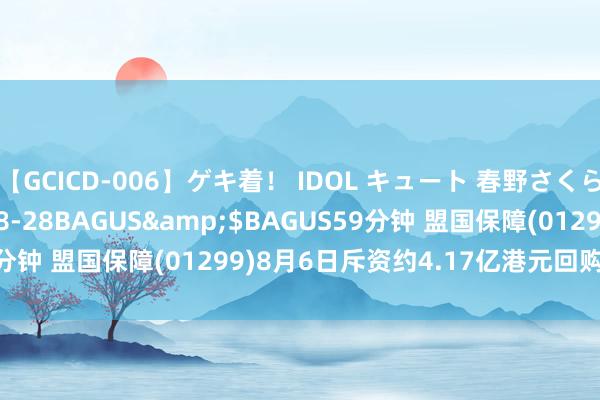 【GCICD-006】ゲキ着! IDOL キュート 春野さくら</a>2010-08-28BAGUS&$BAGUS59分钟 盟国保障(01299)8月6日斥资约4.17亿港元回购802.9万股