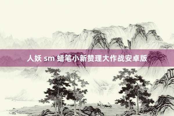 人妖 sm 蜡笔小新赞理大作战安卓版