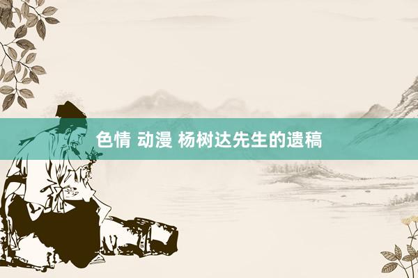 色情 动漫 杨树达先生的遗稿
