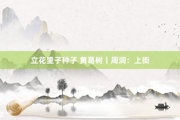 立花里子种子 黄葛树丨周润：上街