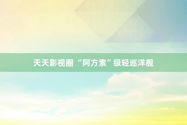 天天影视圈 “阿方索”级轻巡洋舰