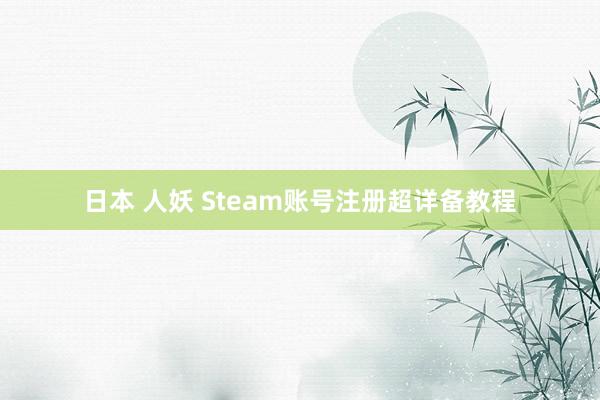 日本 人妖 Steam账号注册超详备教程