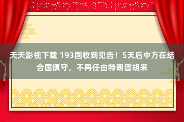 天天影视下载 193国收到见告！5天后中方在结合国镇守，不再任由特朗普胡来