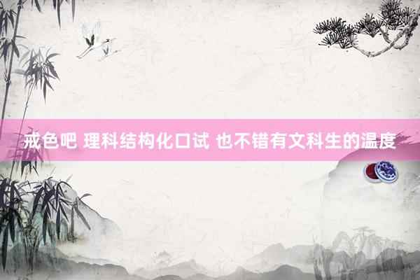 戒色吧 理科结构化口试 也不错有文科生的温度