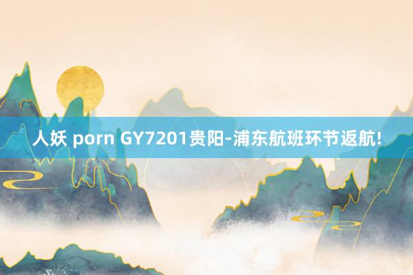 人妖 porn GY7201贵阳-浦东航班环节返航!