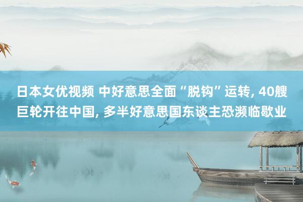 日本女优视频 中好意思全面“脱钩”运转, 40艘巨轮开往中国, 多半好意思国东谈主恐濒临歇业