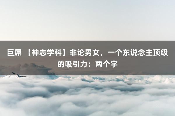 巨屌 【神志学科】非论男女，一个东说念主顶级的吸引力：两个字