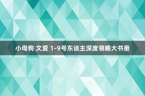 小母狗 文爱 1-9号东谈主深度领略大书册