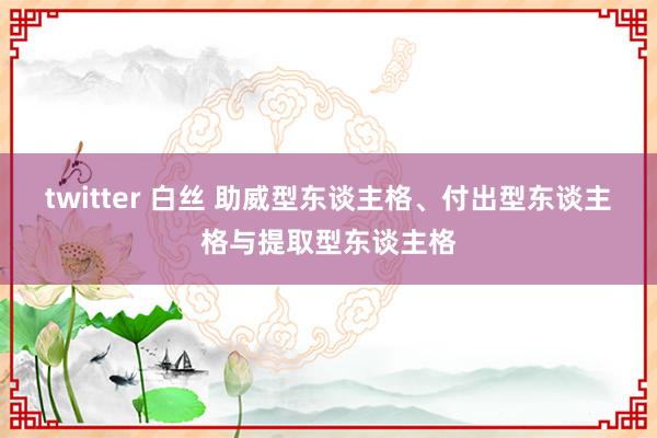 twitter 白丝 助威型东谈主格、付出型东谈主格与提取型东谈主格