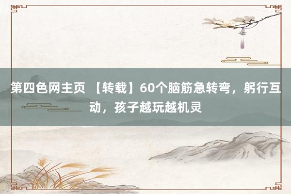 第四色网主页 【转载】60个脑筋急转弯，躬行互动，孩子越玩越机灵