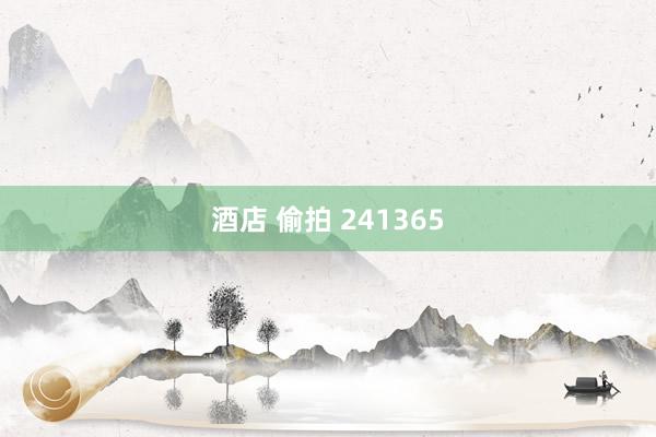 酒店 偷拍 241365