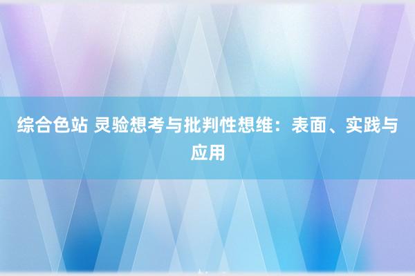 综合色站 灵验想考与批判性想维：表面、实践与应用