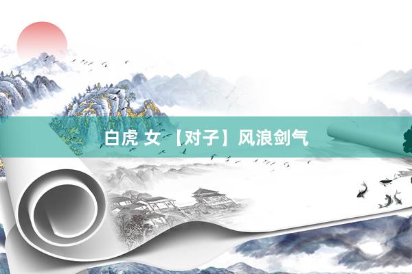 白虎 女 【对子】风浪剑气