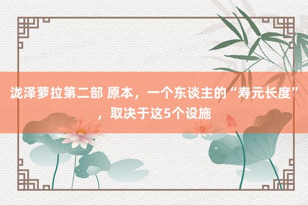 泷泽萝拉第二部 原本，一个东谈主的“寿元长度”，取决于这5个设施
