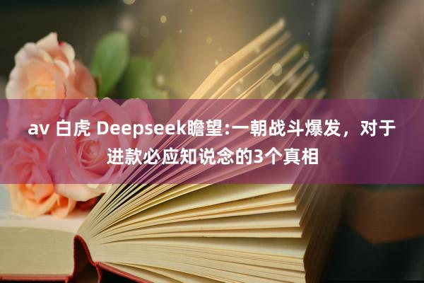 av 白虎 Deepseek瞻望:一朝战斗爆发，对于进款必应知说念的3个真相