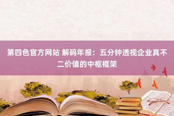 第四色官方网站 解码年报：五分钟透视企业真不二价值的中枢框架