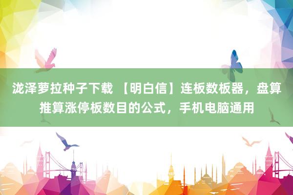 泷泽萝拉种子下载 【明白信】连板数板器，盘算推算涨停板数目的公式，手机电脑通用