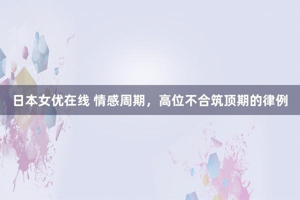 日本女优在线 情感周期，高位不合筑顶期的律例