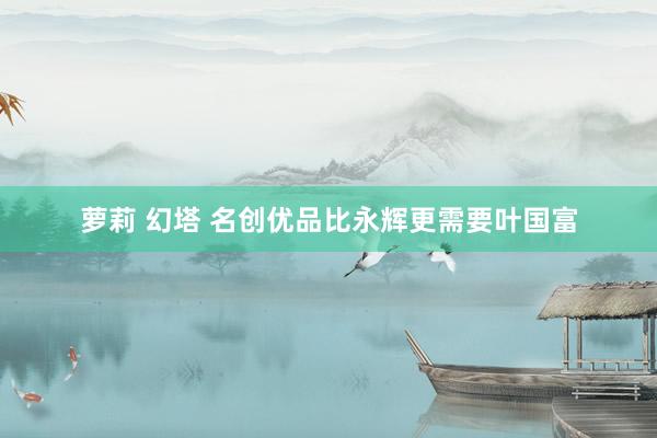 萝莉 幻塔 名创优品比永辉更需要叶国富